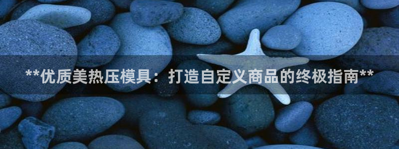emc易倍全站：**优质美热压模具：打造自定义商品的终极