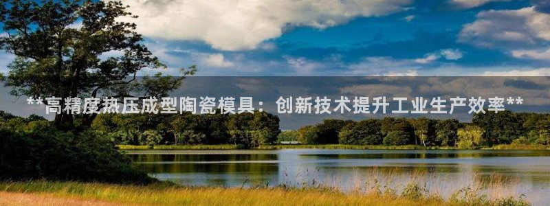 emc易倍在线登录：**高精度热压成型陶瓷模具：创新技术