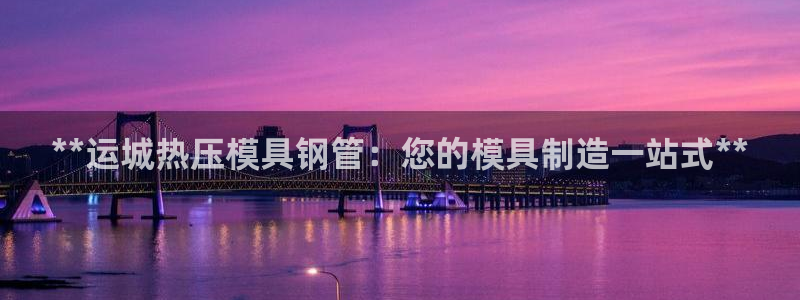 易倍单词app官网：**运城热压模具钢管：您的模具制造一