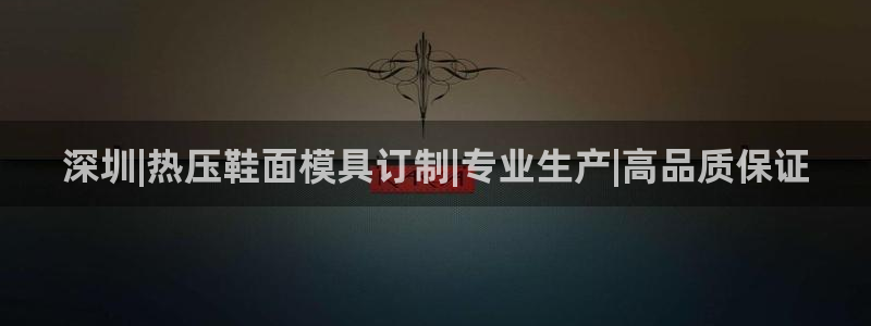 易倍下载地址:深圳|热压鞋面模具订制|专业生产|高品质保