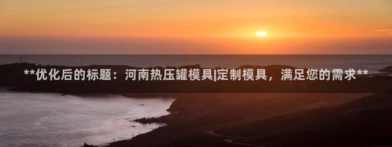 易倍网络技术有限公司：**优化后的标题：河南热压罐模具|