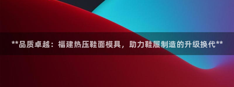 emc下载:**品质卓越:福建热压鞋面模具,助力鞋履制造