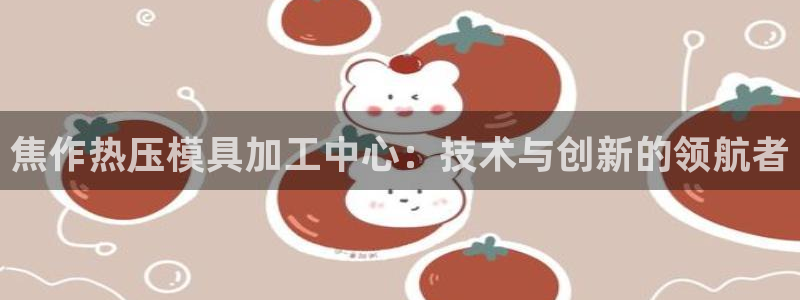 emc app下载：焦作热压模具加工中心：技术与创新的领