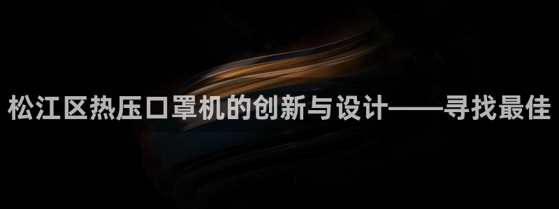 emc易倍的服务优势：松江区热压口罩机的创新与设计——寻