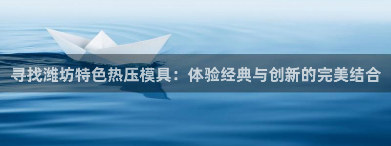 易倍申片的功效与作用：寻找潍坊特色热压模具：体验经典与创