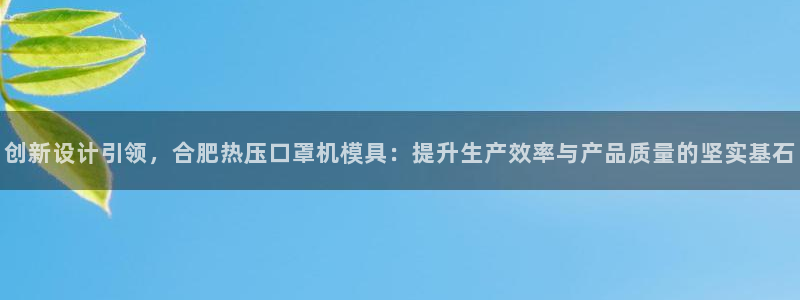 易倍申生产厂家：创新设计引领，合肥热压口罩机模具：提升生