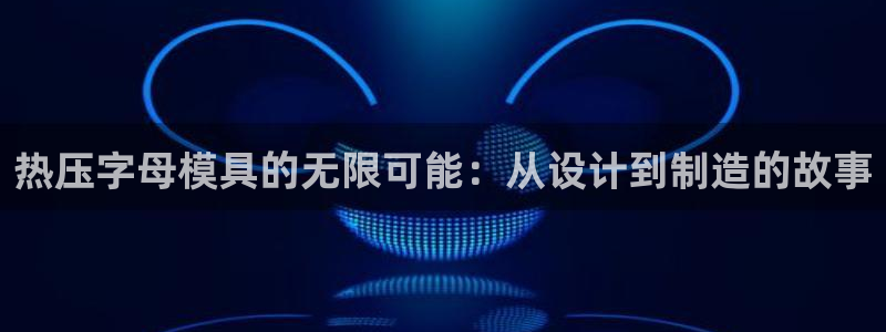 易倍emc安全吗：热压字母模具的无限可能：从设计到制造的