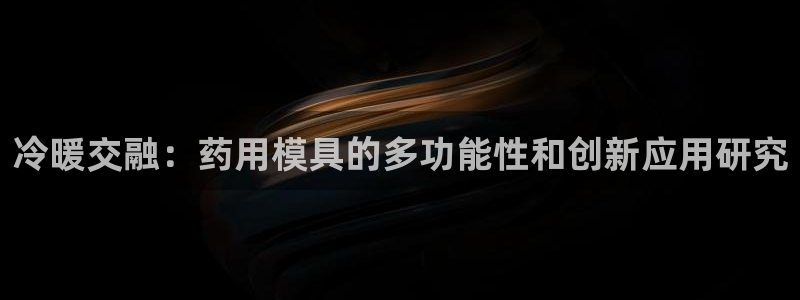 易倍英语官方网站登录:冷暖交融:药用模具的多功能性和创新