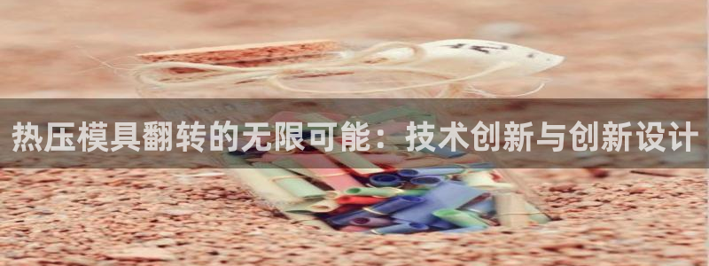 易倍网络技术有限公司:热压模具翻转的无限可能:技术创新与