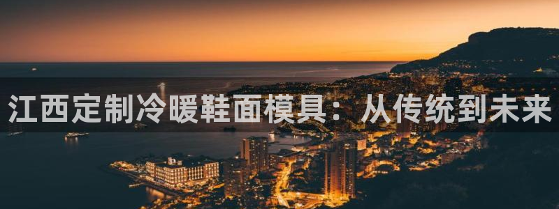 易倍app网站:江西定制冷暖鞋面模具:从传统到未来