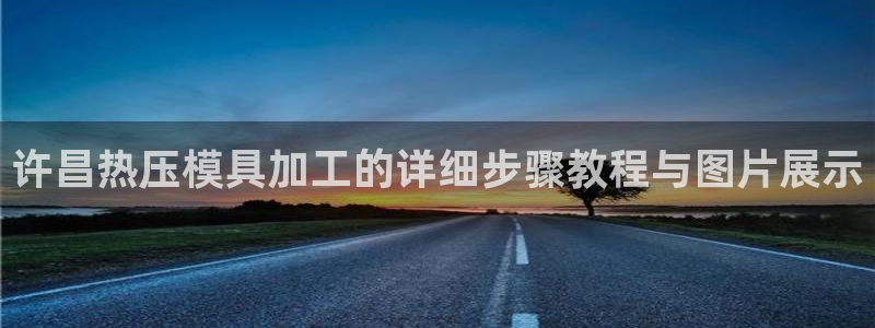 杭州易倍达：许昌热压模具加工的详细步骤教程与图片展示