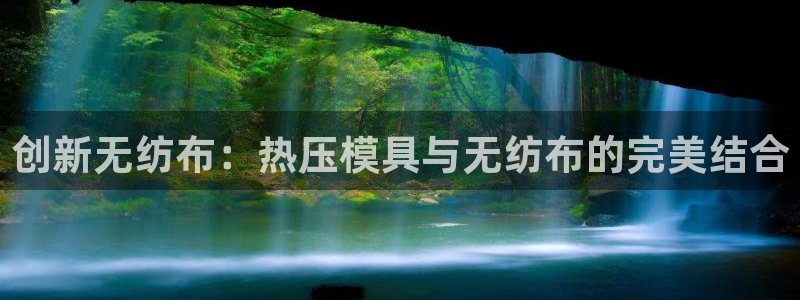 易倍全站：创新无纺布：热压模具与无纺布的完美结合