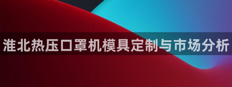 emc易倍官网app:淮北热压口罩机模具定制与市场分析