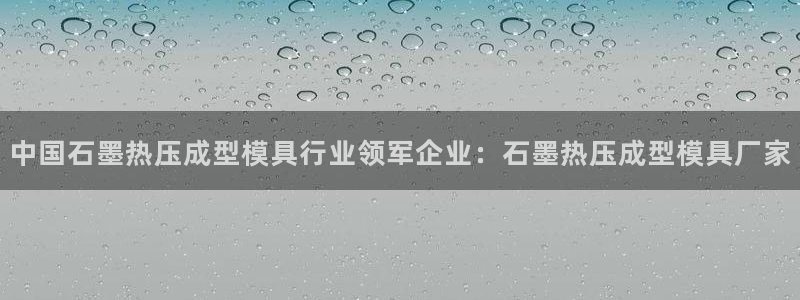 易倍申片的功效与作用:中国石墨热压成型模具行业领军企业: