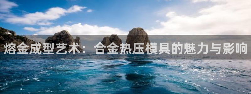 易倍单词登录平台：熔金成型艺术：合金热压模具的魅力与影响