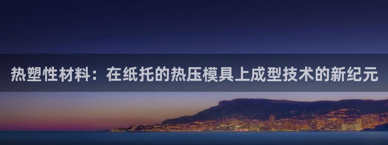 易倍思怎么样：热塑性材料：在纸托的热压模具上成型技术的新