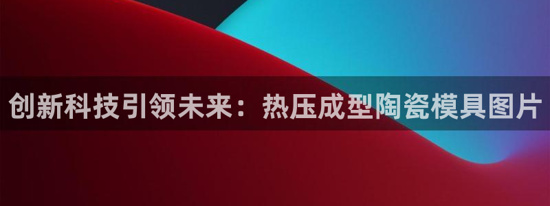 emc易倍官网首页进入：创新科技引领未来：热压成型陶瓷模