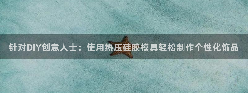 易倍app官网下载：针对DIY创意人士：使用热压硅胶模具