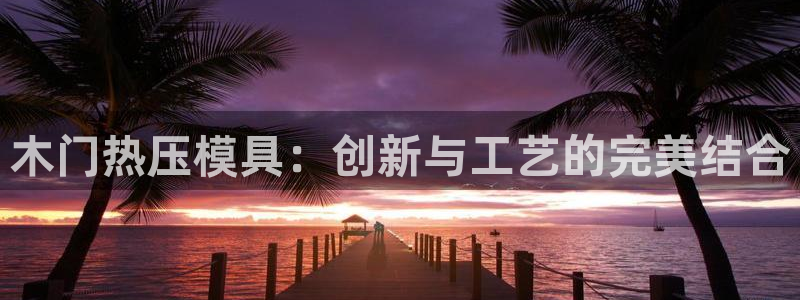 EMC易倍官网招聘:木门热压模具:创新与工艺的完美结合