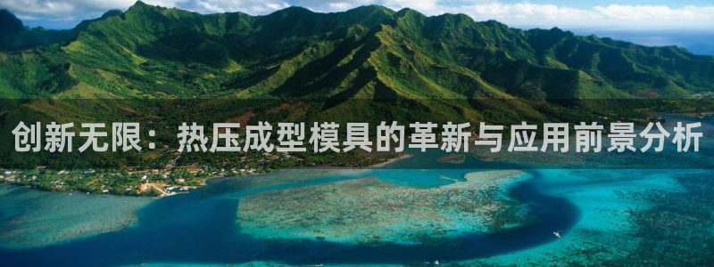 易倍网页版登录:创新无限:热压成型模具的革新与应用前景分